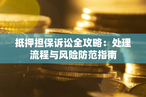 北京抵押担保诉讼全攻略：处理流程与风险防范指南