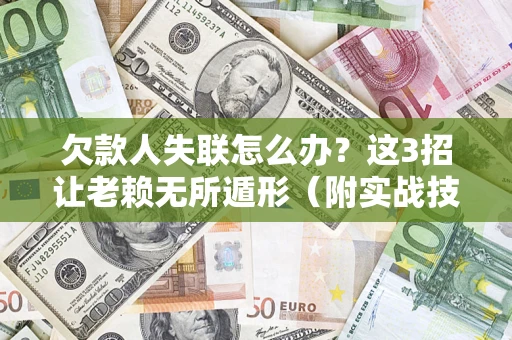 北京欠款人失联怎么办？这3招让老赖无所遁形（附实战技巧）