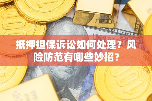 北京抵押担保诉讼如何处理？风险防范有哪些妙招？