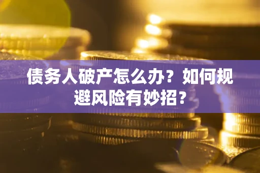 北京债务人破产怎么办？如何规避风险有妙招？