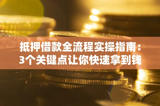北京抵押借款全流程实操指南：3个关键点让你快速拿到钱