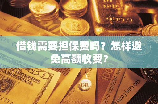 北京借钱需要担保费吗？怎样避免高额收费？