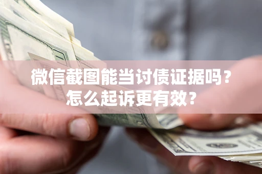 北京微信截图能当讨债证据吗？怎么起诉更有效？