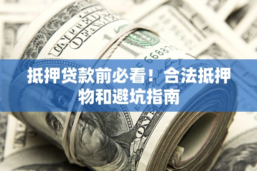 北京抵押贷款前必看！合法抵押物和避坑指南