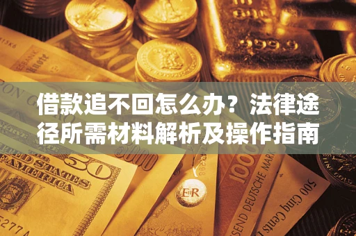 北京借款追不回怎么办?法律途径所需材料解析及操作指南 北京借款追不回怎么办?法律途径所需材料解析及操作指南