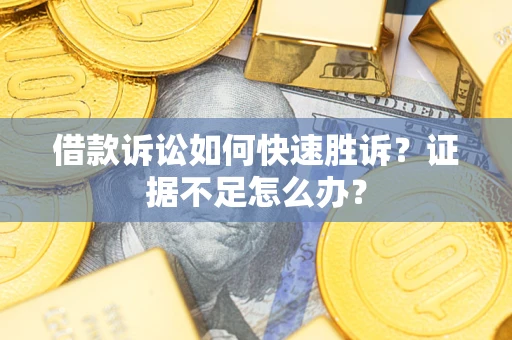 北京借款诉讼如何快速胜诉？证据不足怎么办？