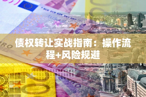 北京债权转让实战指南：操作流程+风险规避