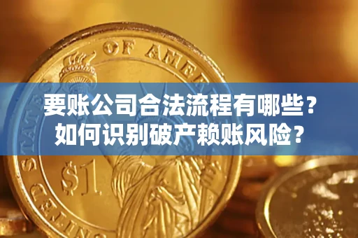 北京要账公司合法流程有哪些？如何识别破产赖账风险？