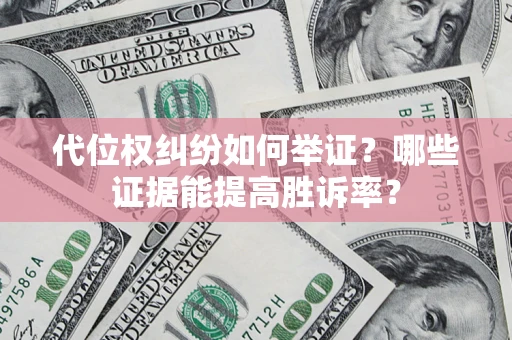 北京代位权纠纷如何举证？哪些证据能提高胜诉率？