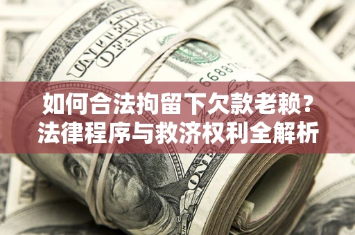 北京如何合法拘留下欠款老赖？法律程序与救济权利全解析