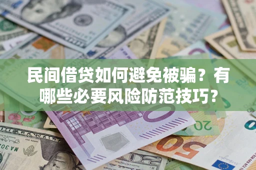 北京民间借贷如何避免被骗？有哪些必要风险防范技巧？