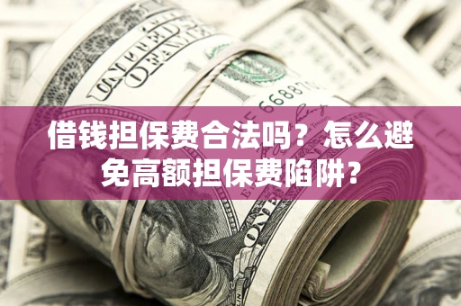 北京借钱担保费合法吗？怎么避免高额担保费陷阱？