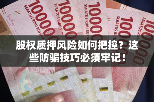 北京股权质押风险如何把控？这些防骗技巧必须牢记！
