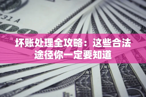 北京坏账处理全攻略：这些合法途径你一定要知道