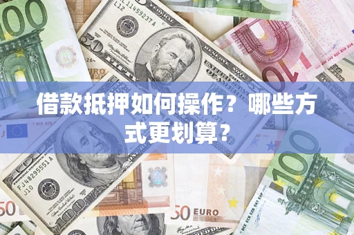 北京借款抵押如何操作？哪些方式更划算？