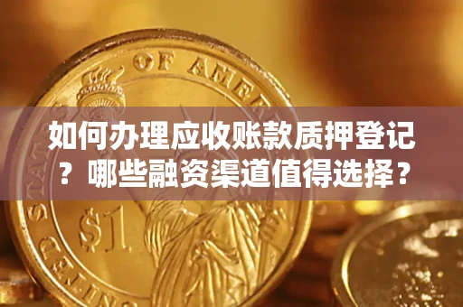 北京如何办理应收账款质押登记？哪些融资渠道值得选择？