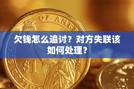 北京欠钱怎么追讨？对方失联该如何处理？