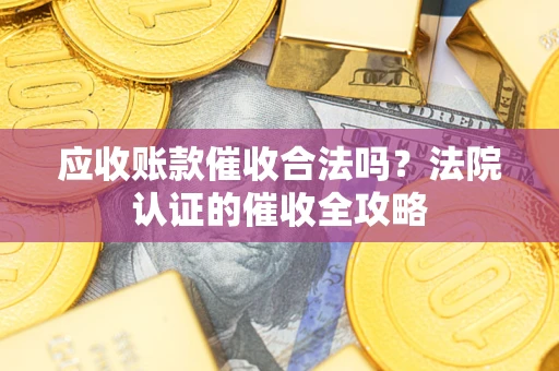 北京应收账款催收合法吗？法院认证的催收全攻略