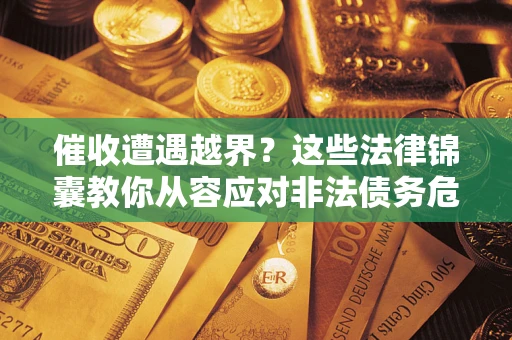 北京催收遭遇越界？这些法律锦囊教你从容应对非法债务危机