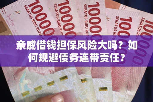 北京亲戚借钱担保风险大吗？如何规避债务连带责任？