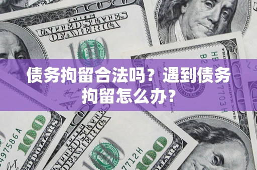 北京债务拘留合法吗？遇到债务拘留怎么办？