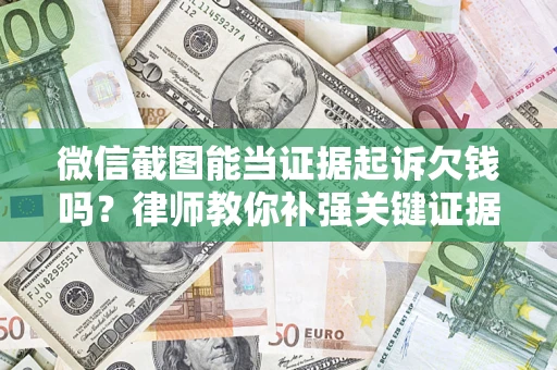 北京微信截图能当证据起诉欠钱吗？律师教你补强关键证据