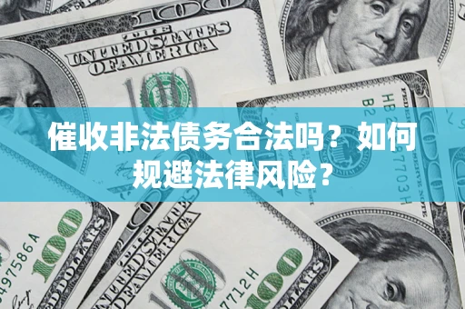北京催收非法债务合法吗？如何规避法律风险？