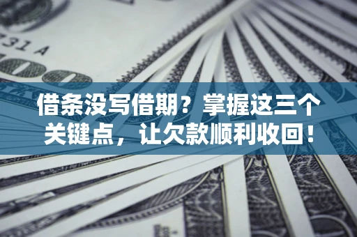 北京借条没写借期？掌握这三个关键点，让欠款顺利收回！