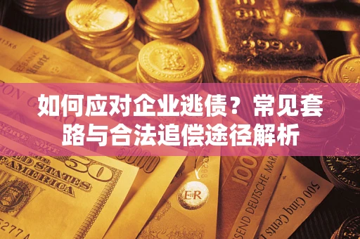 北京如何应对企业逃债？常见套路与合法追偿途径解析