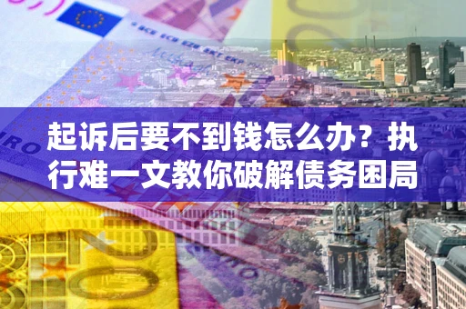 北京起诉后要不到钱怎么办？执行难一文教你破解债务困局