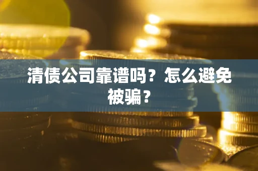 北京清债公司靠谱吗？怎么避免被骗？