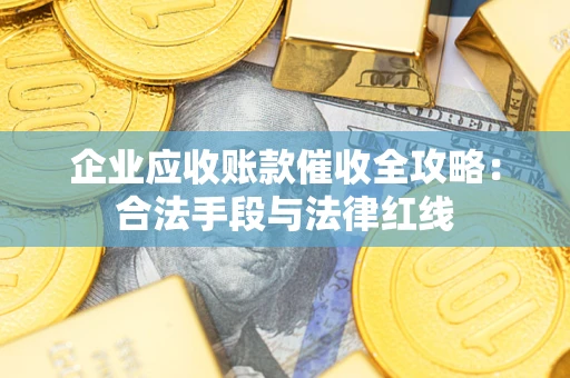 北京企业应收账款催收全攻略：合法手段与法律红线