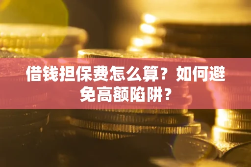 北京借钱担保费怎么算？如何避免高额陷阱？