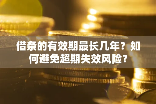 北京借条的有效期最长几年？如何避免超期失效风险？