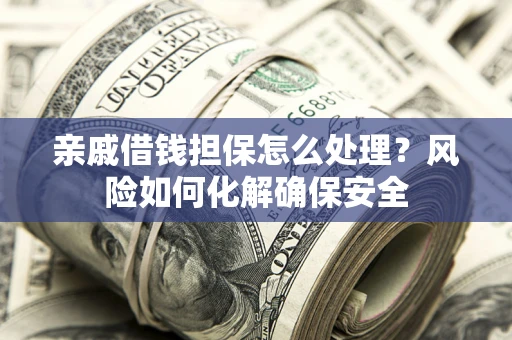 北京亲戚借钱担保怎么处理？风险如何化解确保安全