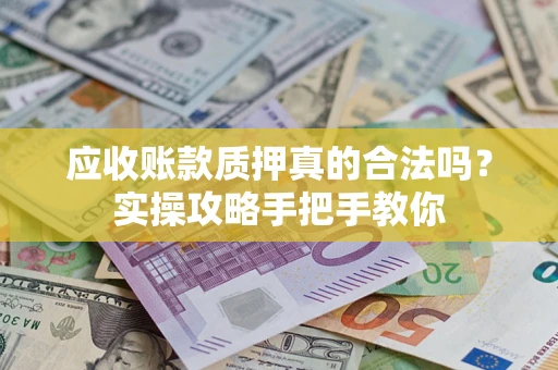 北京应收账款质押真的合法吗？实操攻略手把手教你