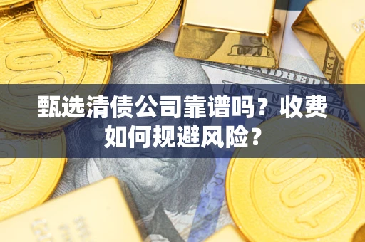 北京甄选清债公司靠谱吗？收费如何规避风险？