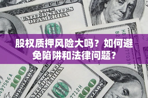 北京股权质押风险大吗？如何避免陷阱和法律问题？
