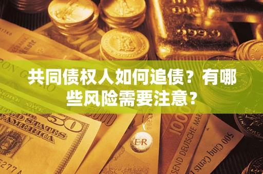 北京共同债权人如何追债？有哪些风险需要注意？