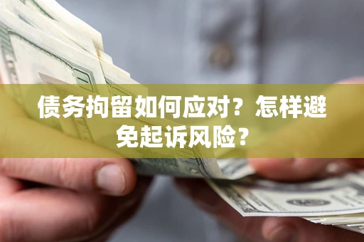 北京债务拘留如何应对？怎样避免起诉风险？