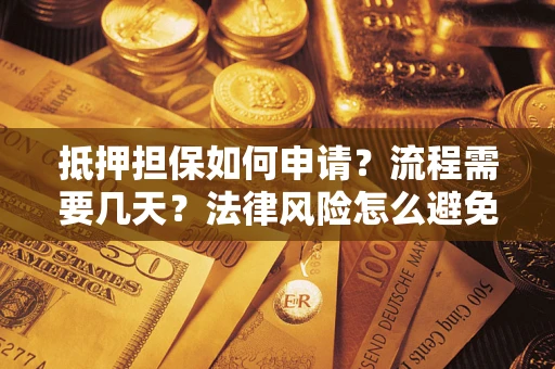 北京抵押担保如何申请？流程需要几天？法律风险怎么避免？避坑指南