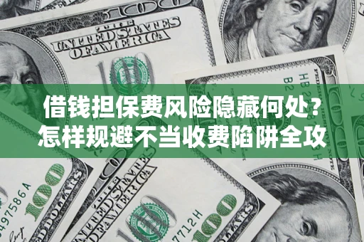 北京借钱担保费风险隐藏何处？怎样规避不当收费陷阱全攻略！