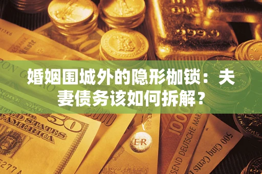 北京婚姻围城外的隐形枷锁：夫妻债务该如何拆解？