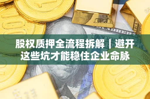 北京股权质押全流程拆解｜避开这些坑才能稳住企业命脉