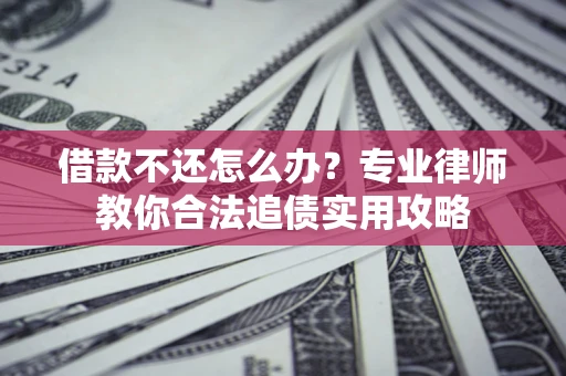 北京借款不还怎么办？专业律师教你合法追债实用攻略