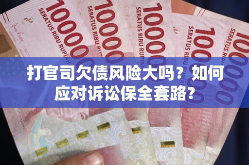 北京打官司欠债风险大吗？如何应对诉讼保全套路？