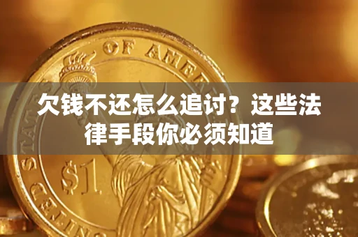 北京欠钱不还怎么追讨？这些法律手段你必须知道