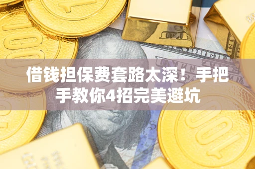 北京借钱担保费套路太深！手把手教你4招完美避坑