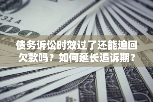 北京债务诉讼时效过了还能追回欠款吗？如何延长追诉期？