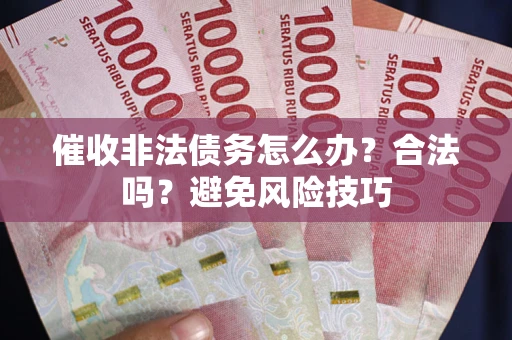 北京催收非法债务怎么办？合法吗？避免风险技巧